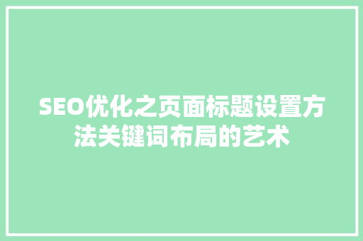 SEO优化之页面标题设置方法关键词布局的艺术