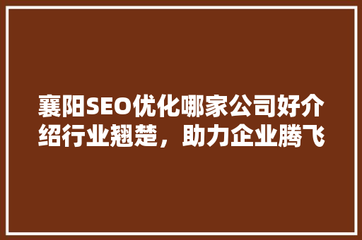 襄阳SEO优化哪家公司好介绍行业翘楚，助力企业腾飞