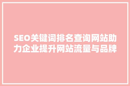SEO关键词排名查询网站助力企业提升网站流量与品牌知名度