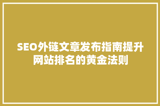SEO外链文章发布指南提升网站排名的黄金法则