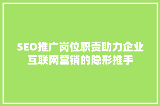 SEO推广岗位职责助力企业互联网营销的隐形推手