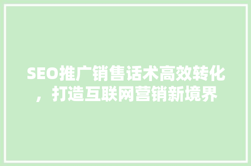 SEO推广销售话术高效转化，打造互联网营销新境界  第1张