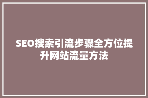 SEO搜索引流步骤全方位提升网站流量方法
