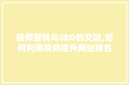 视频营销与SEO的交融,如何利用视频提升网站排名