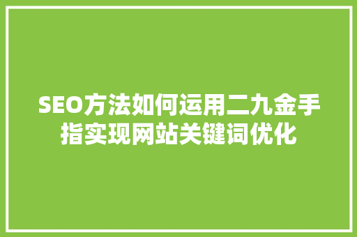 SEO方法如何运用二九金手指实现网站关键词优化