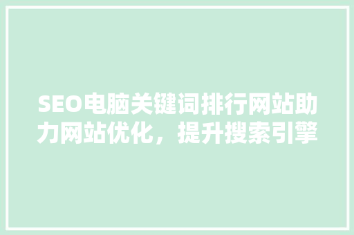 SEO电脑关键词排行网站助力网站优化，提升搜索引擎排名