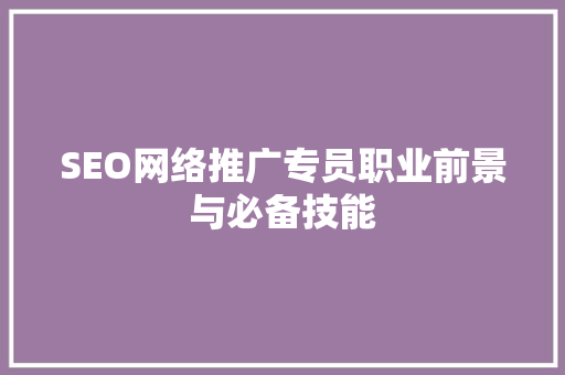 SEO网络推广专员职业前景与必备技能