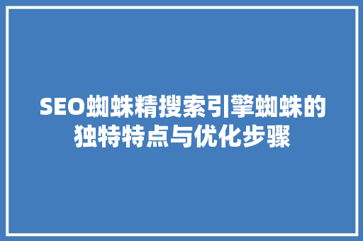 SEO蜘蛛精搜索引擎蜘蛛的独特特点与优化步骤