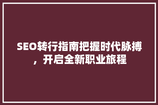 SEO转行指南把握时代脉搏，开启全新职业旅程