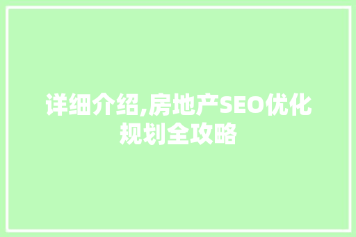 详细介绍,房地产SEO优化规划全攻略  第1张