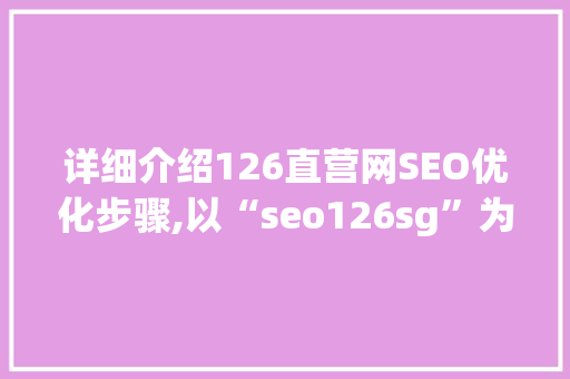 详细介绍126直营网SEO优化步骤,以“seo126sg”为例