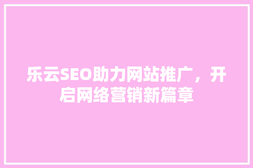乐云SEO助力网站推广，开启网络营销新篇章