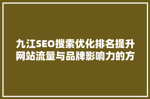 九江SEO搜索优化排名提升网站流量与品牌影响力的方法