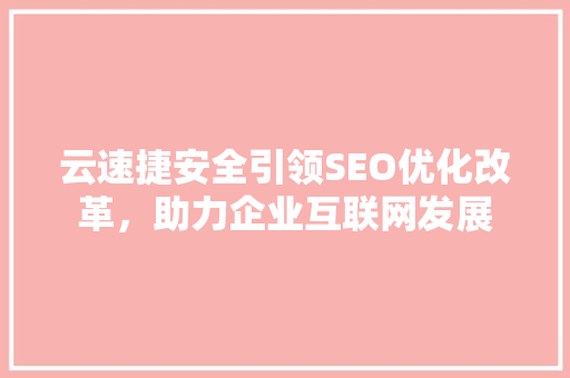 云速捷安全引领SEO优化改革，助力企业互联网发展
