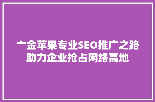 亠金苹果专业SEO推广之路助力企业抢占网络高地