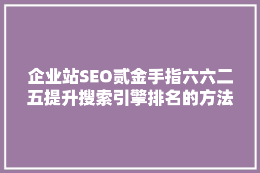 企业站SEO贰金手指六六二五提升搜索引擎排名的方法