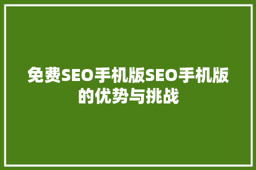 免费SEO手机版SEO手机版的优势与挑战