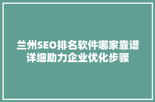 兰州SEO排名软件哪家靠谱详细助力企业优化步骤