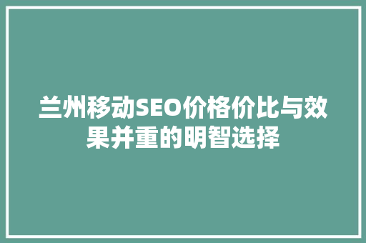 兰州移动SEO价格价比与效果并重的明智选择