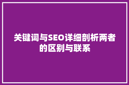 关键词与SEO详细剖析两者的区别与联系