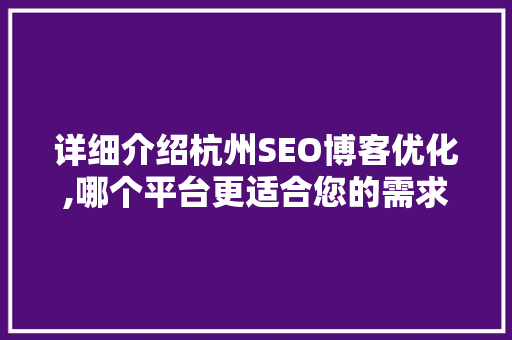 详细介绍杭州SEO博客优化,哪个平台更适合您的需求