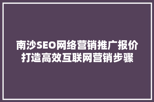 南沙SEO网络营销推广报价打造高效互联网营销步骤
