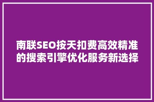 南联SEO按天扣费高效精准的搜索引擎优化服务新选择