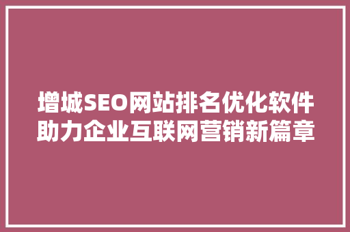增城SEO网站排名优化软件助力企业互联网营销新篇章