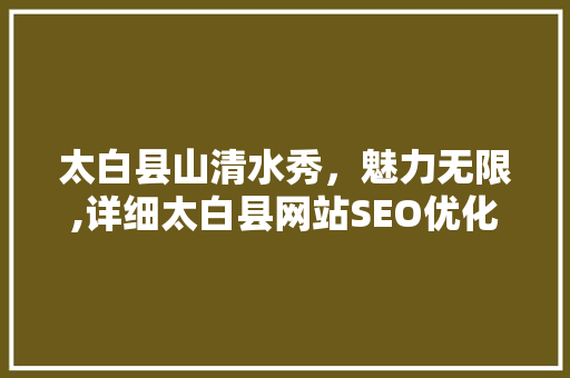 太白县山清水秀，魅力无限,详细太白县网站SEO优化排名步骤