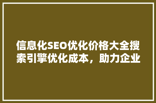 信息化SEO优化价格大全搜索引擎优化成本，助力企业精准