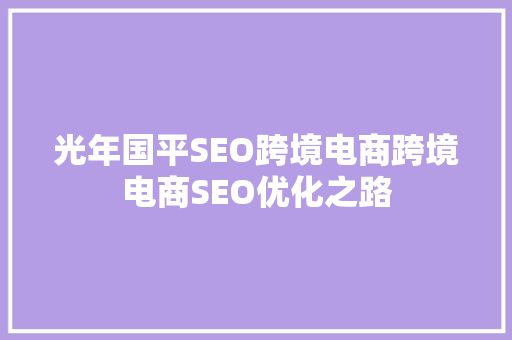 光年国平SEO跨境电商跨境电商SEO优化之路