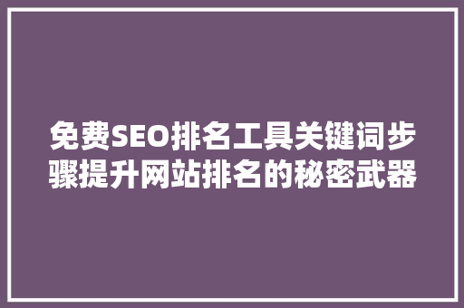 免费SEO排名工具关键词步骤提升网站排名的秘密武器