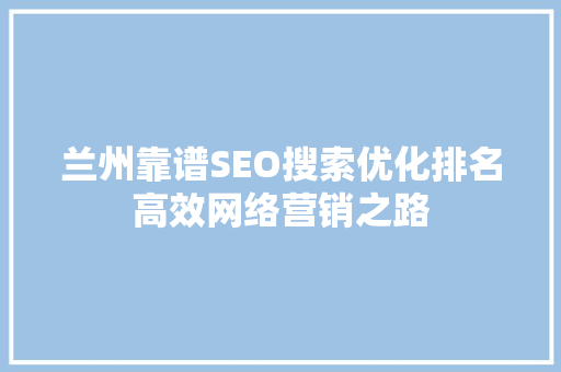 兰州靠谱SEO搜索优化排名高效网络营销之路  第1张