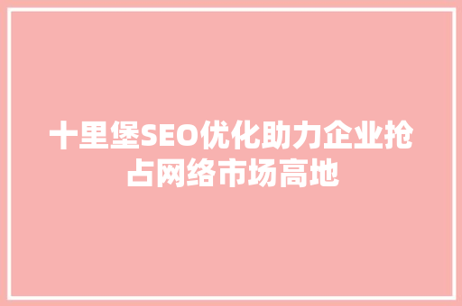 十里堡SEO优化助力企业抢占网络市场高地