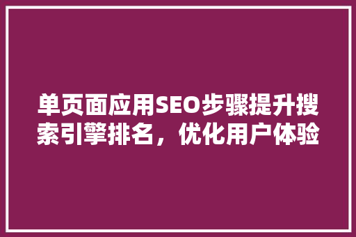 单页面应用SEO步骤提升搜索引擎排名，优化用户体验