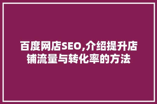 百度网店SEO,介绍提升店铺流量与转化率的方法