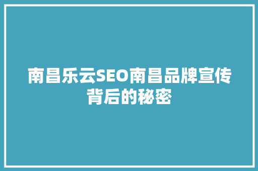 南昌乐云SEO南昌品牌宣传背后的秘密
