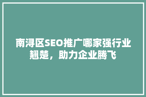 南浔区SEO推广哪家强行业翘楚，助力企业腾飞