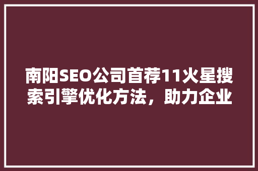 南阳SEO公司首荐11火星搜索引擎优化方法，助力企业腾飞