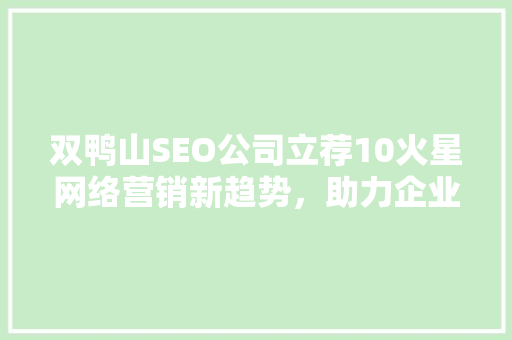 双鸭山SEO公司立荐10火星网络营销新趋势，助力企业腾飞