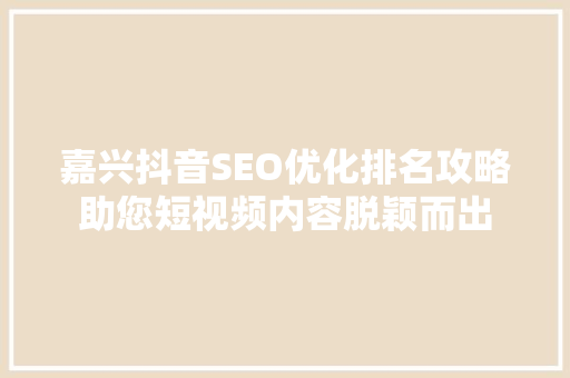 嘉兴抖音SEO优化排名攻略助您短视频内容脱颖而出
