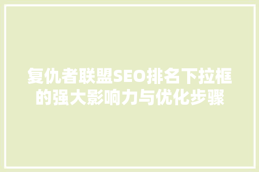 复仇者联盟SEO排名下拉框的强大影响力与优化步骤