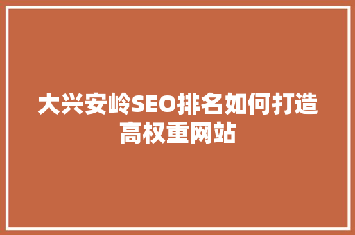 大兴安岭SEO排名如何打造高权重网站