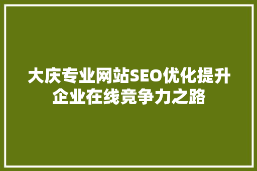 大庆专业网站SEO优化提升企业在线竞争力之路  第1张