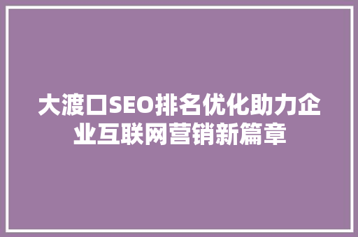 大渡口SEO排名优化助力企业互联网营销新篇章