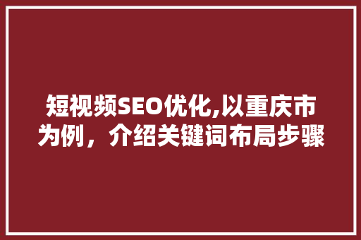 短视频SEO优化,以重庆市为例，介绍关键词布局步骤