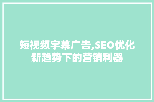 短视频字幕广告,SEO优化新趋势下的营销利器