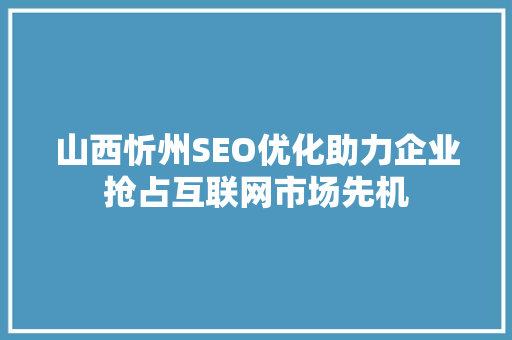 山西忻州SEO优化助力企业抢占互联网市场先机