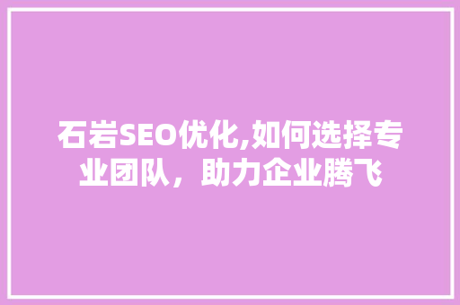 石岩SEO优化,如何选择专业团队，助力企业腾飞
