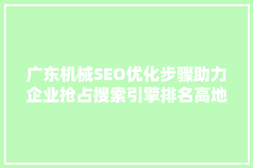 广东机械SEO优化步骤助力企业抢占搜索引擎排名高地